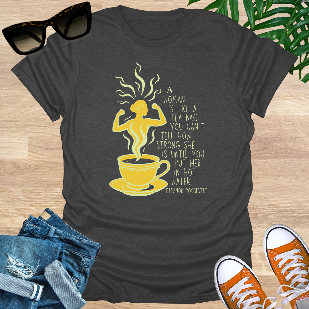 A Woman Is Like a Tea Bag, Unisex Tee – Eleanor Roosevelt