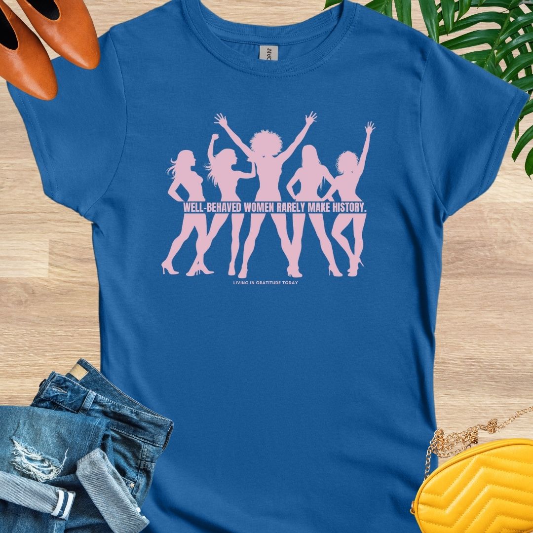 Well Behaved Women Rarely Make History T-Shirt