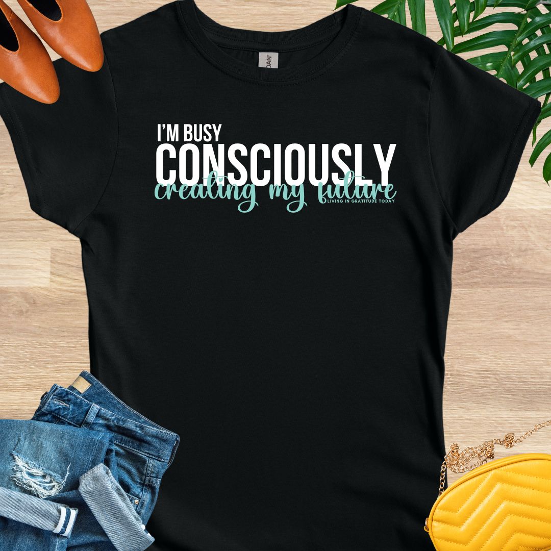 I'm Busy Consciously Creating My Future T-Shirt