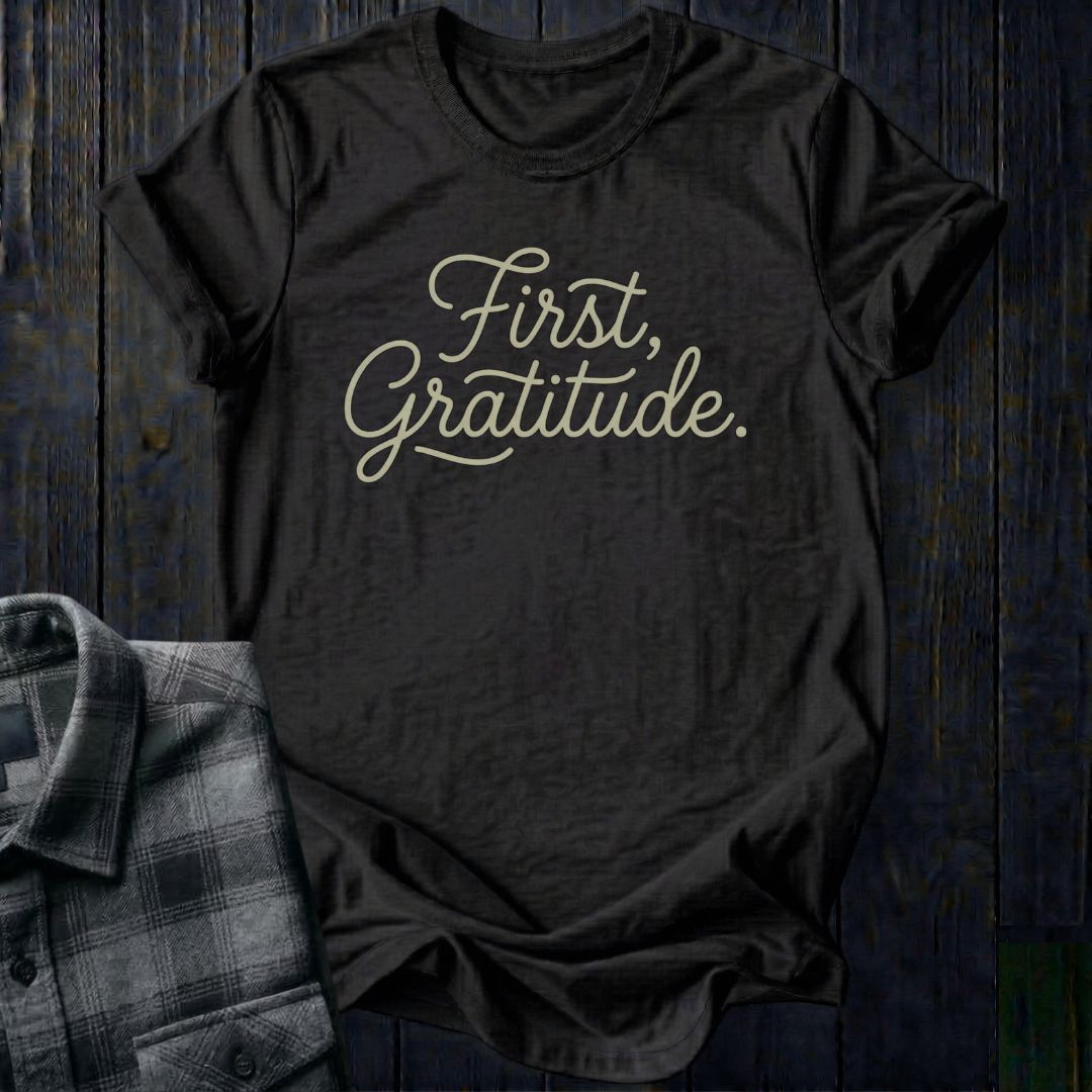 First, Gratitude Unisex T-Shirt