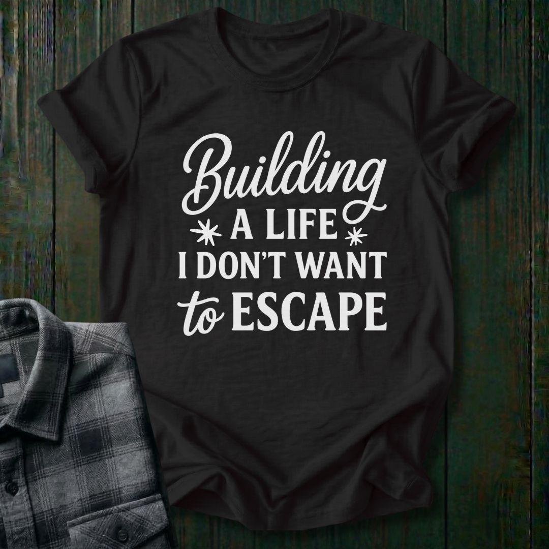 Building a Life I Don’t Want to Escape Unisex T-Shirt
