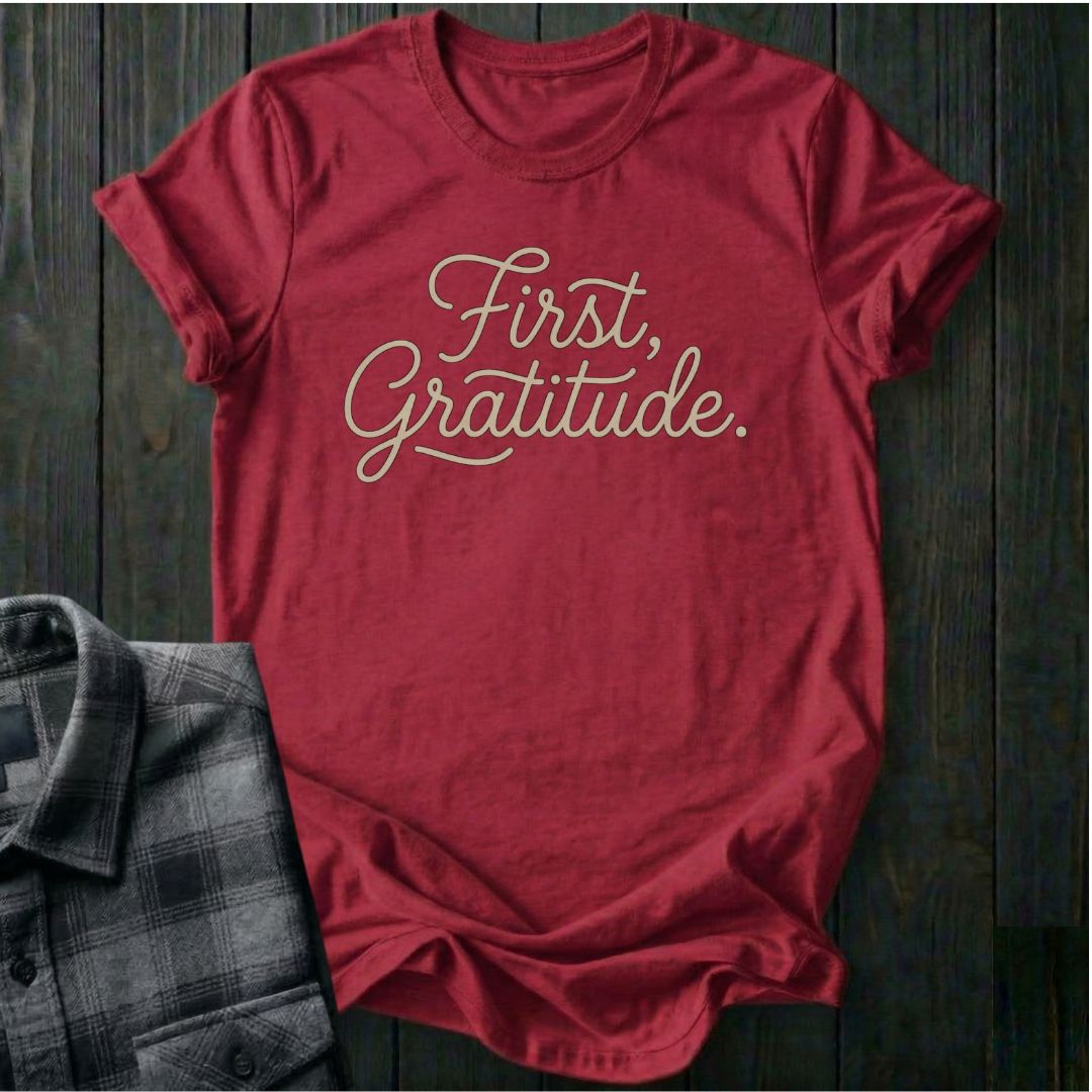 First, Gratitude Unisex T-Shirt