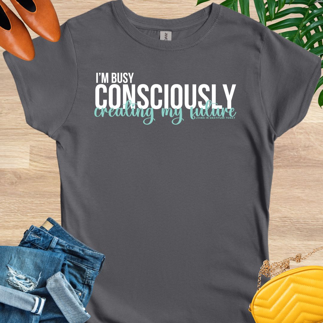 I'm Busy Consciously Creating My Future T-Shirt