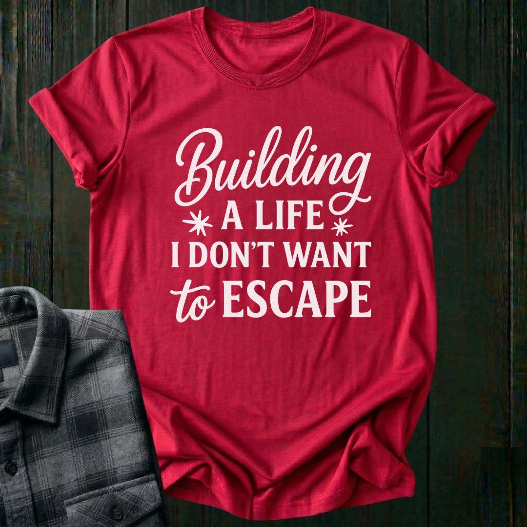 Building a Life I Don’t Want to Escape Unisex T-Shirt
