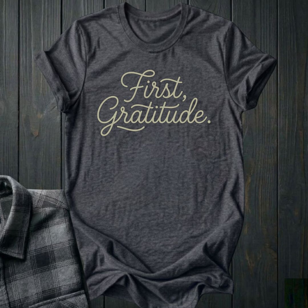 First, Gratitude Unisex T-Shirt