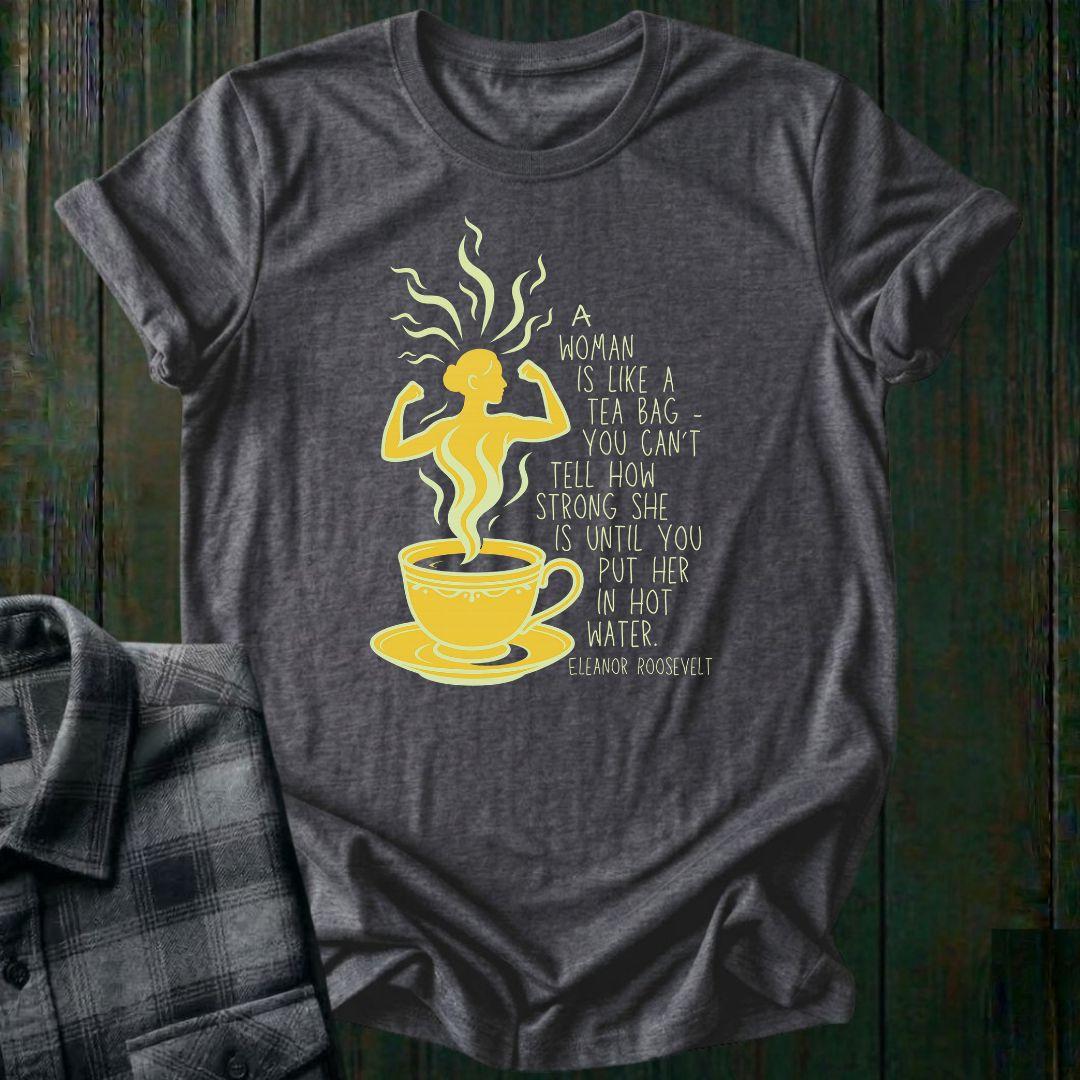 A Woman Is Like a Tea Bag, Unisex Tee – Eleanor Roosevelt