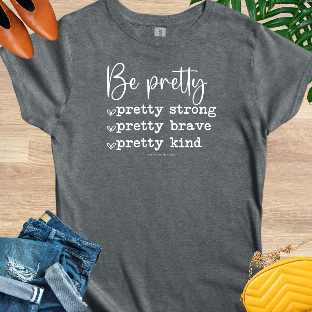 Be Pretty—Pretty Strong, Pretty Brave, Pretty Kind T-Shirt