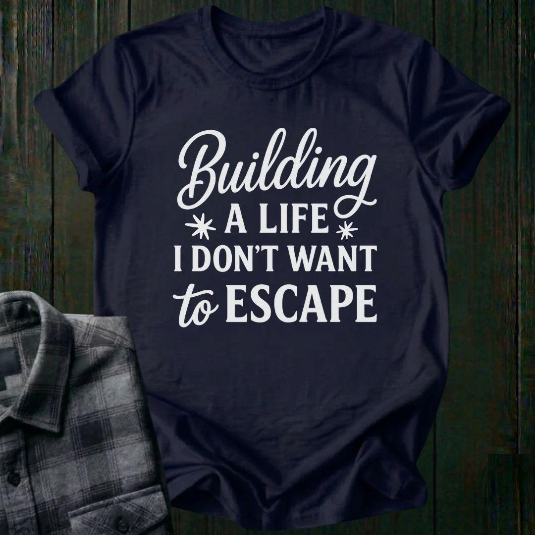 Building a Life I Don’t Want to Escape Unisex T-Shirt