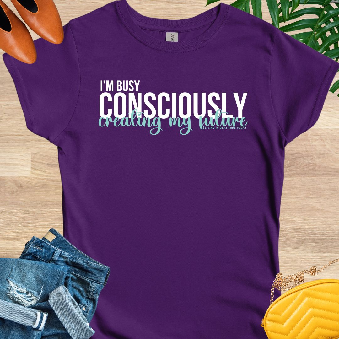 I'm Busy Consciously Creating My Future T-Shirt