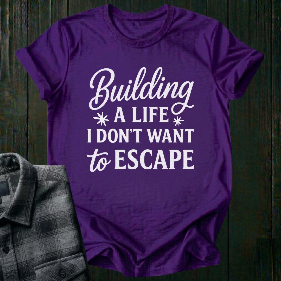 Building a Life I Don’t Want to Escape Unisex T-Shirt