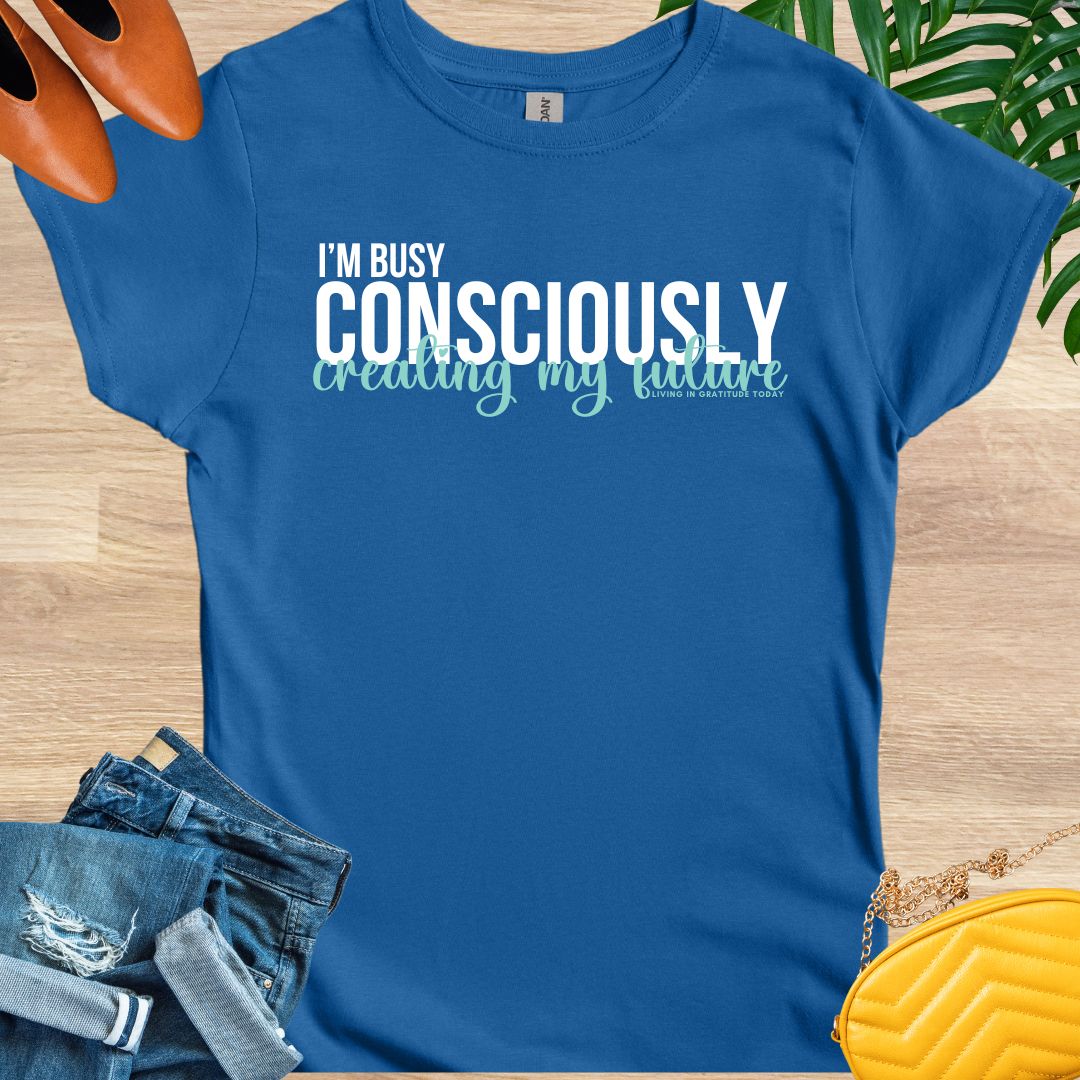 I'm Busy Consciously Creating My Future T-Shirt