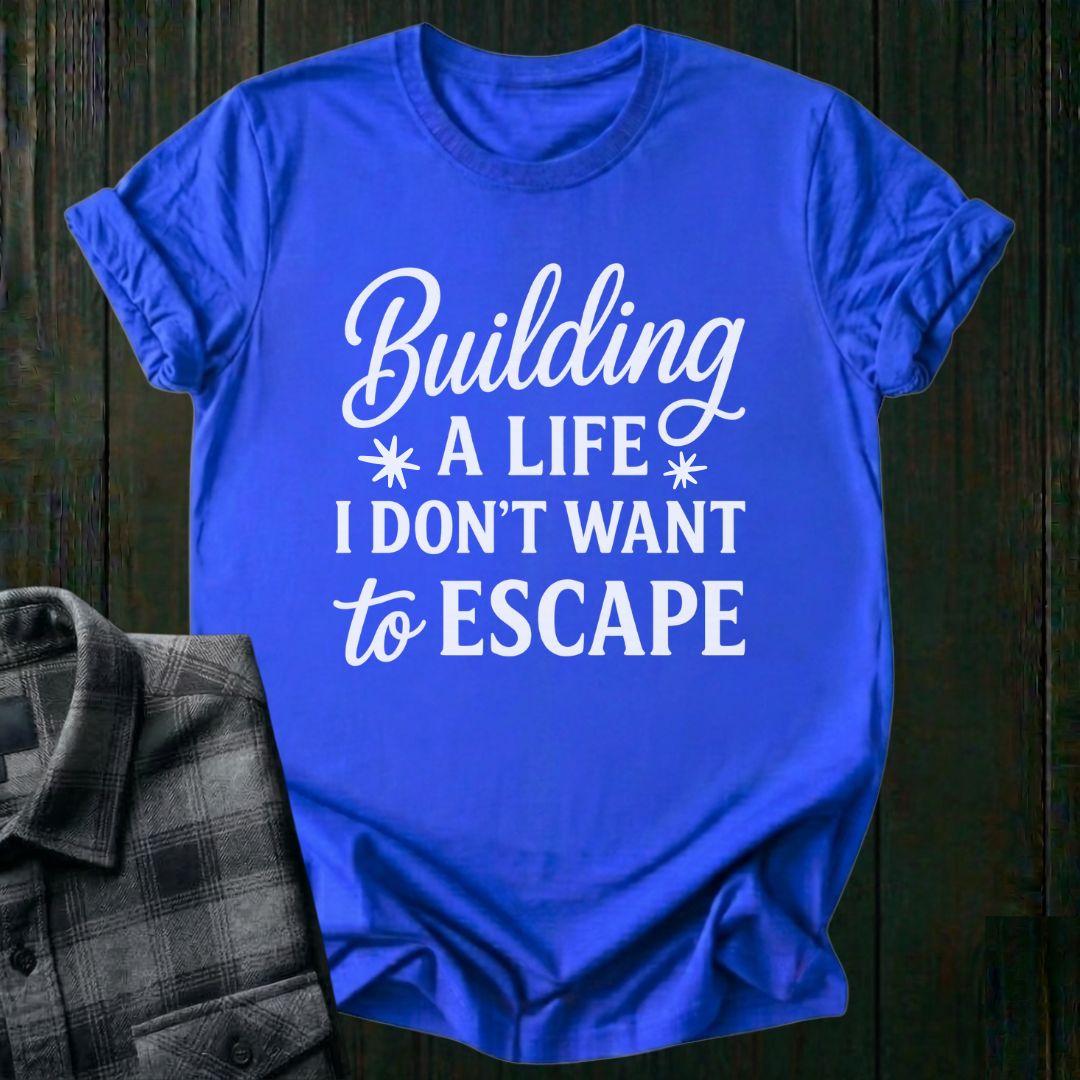 Building a Life I Don’t Want to Escape Unisex T-Shirt