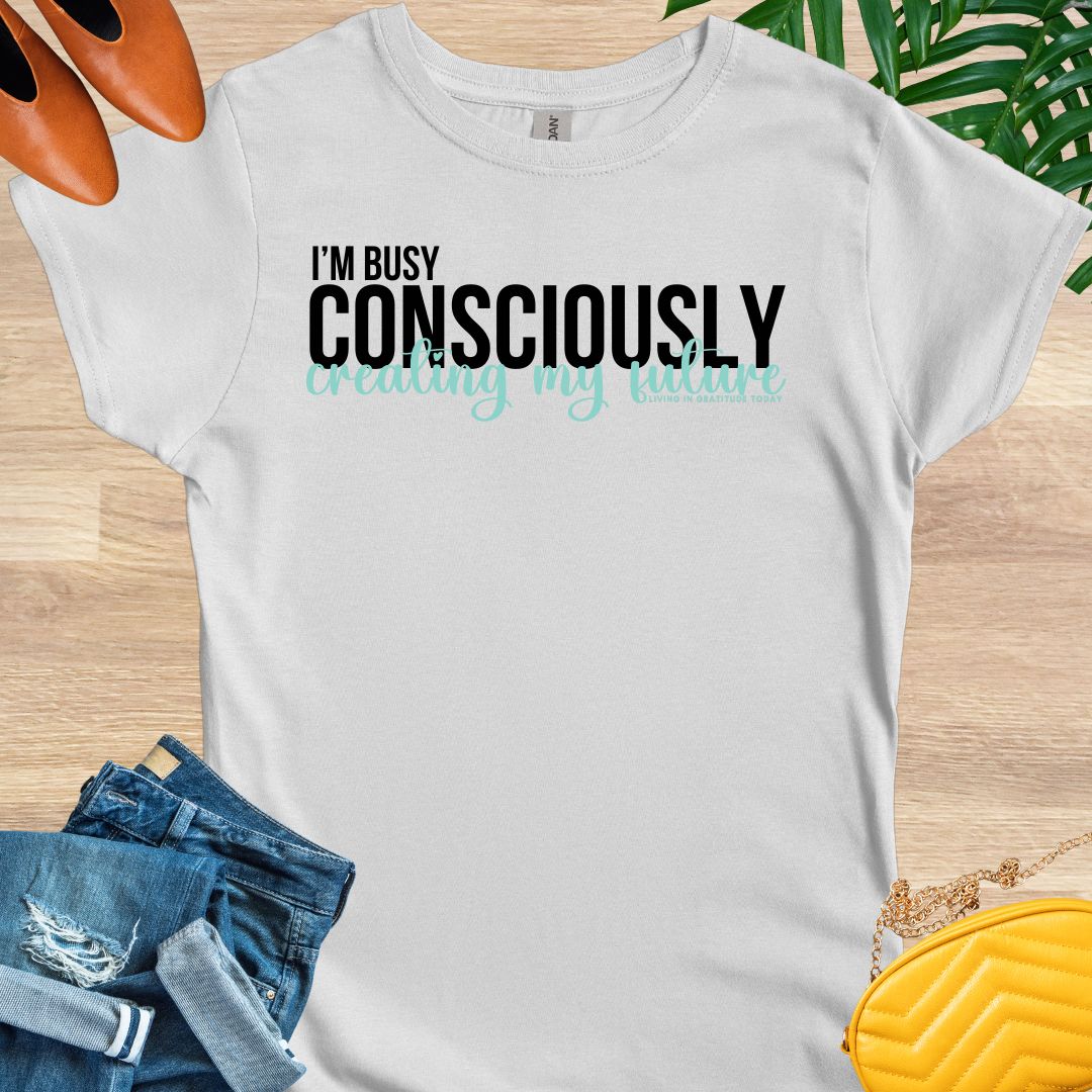 I'm Busy Consciously Creating My Future T-Shirt